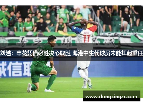 刘越：申花凭借必胜决心取胜 海港中生代球员未能扛起重任