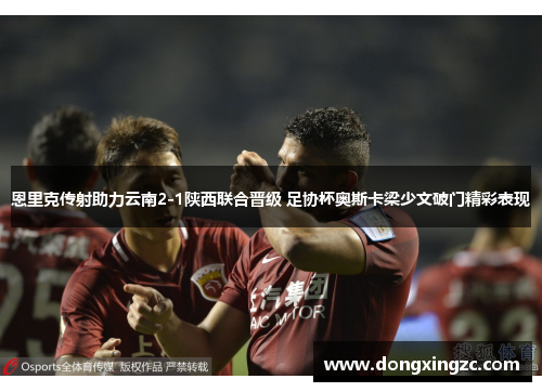 恩里克传射助力云南2-1陕西联合晋级 足协杯奥斯卡梁少文破门精彩表现
